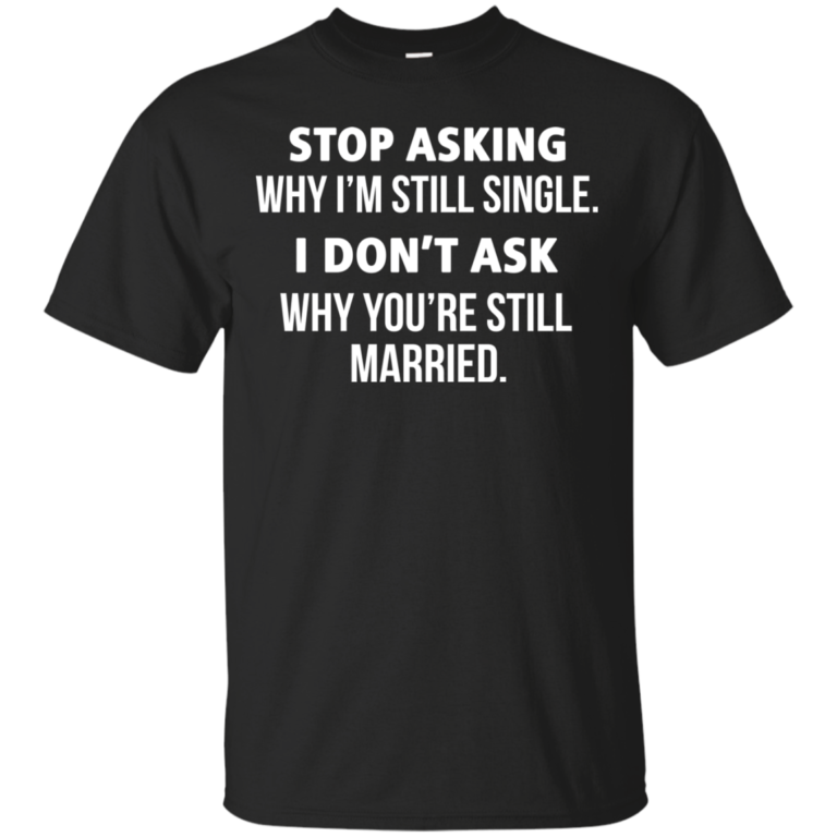 Stop asking me why i’m still single shirt, tank, sweater