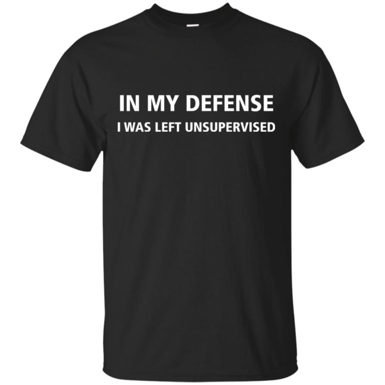In my defense I Was Left Unsupervised tshirt, tank, hoodie