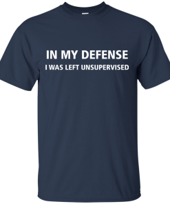 In my defense I Was Left Unsupervised tshirt, tank, hoodie In my defense I Was Left Unsupervised tshirt, tank, hoodie