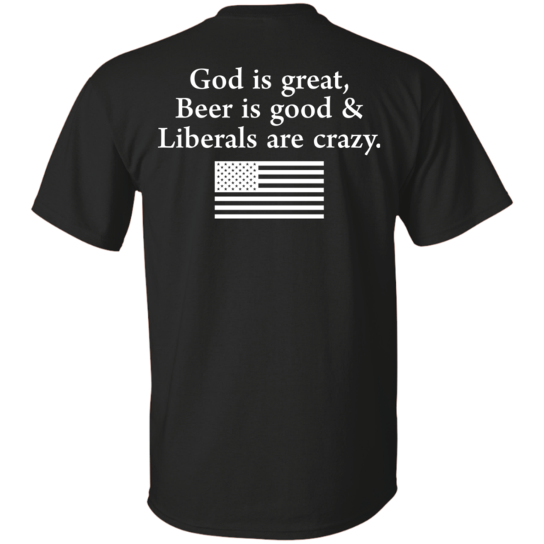 God is Great, Beer is good & Liberals are crazy tshirt, vneck, tank, hoodie