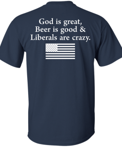 God is Great, Beer is good & Liberals are crazy tshirt, vneck, tank, hoodie God is Great, Beer is good & Liberals are crazy tshirt, vneck, tank, hoodie