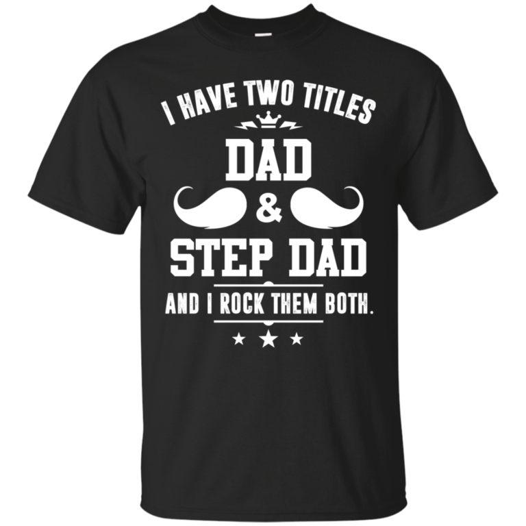I have two titles DAD and STEP DAD and I rock them both tshirt, tank, hoodie