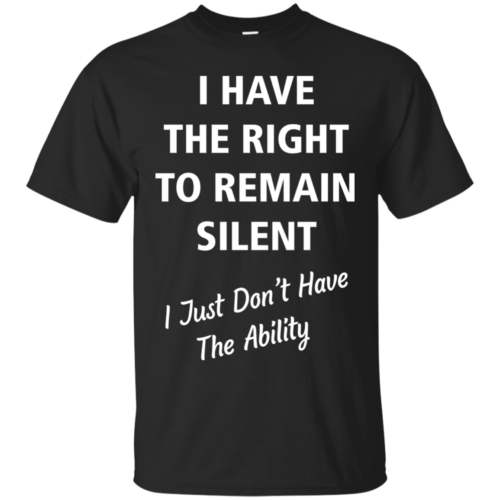 I Have Right To Remain Silent, Just Dont Have Ability tshirt, tank ...