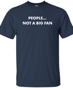 People Not A Big Fan Tshirt, vneck, tank, hoodie People Not A Big Fan Tshirt, vneck, tank, hoodie