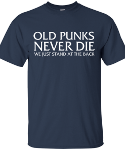 Old Punks Never Die We Just Stand At The Back tshirt, tank, hoodie Old Punks Never Die We Just Stand At The Back tshirt, tank, hoodie
