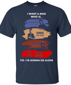 I want a man who is handsome,sings,dances,cute like Elvis tshirt, tank, hoodie I want a man who is handsome,sings,dances,cute like Elvis tshirt, tank, hoodie