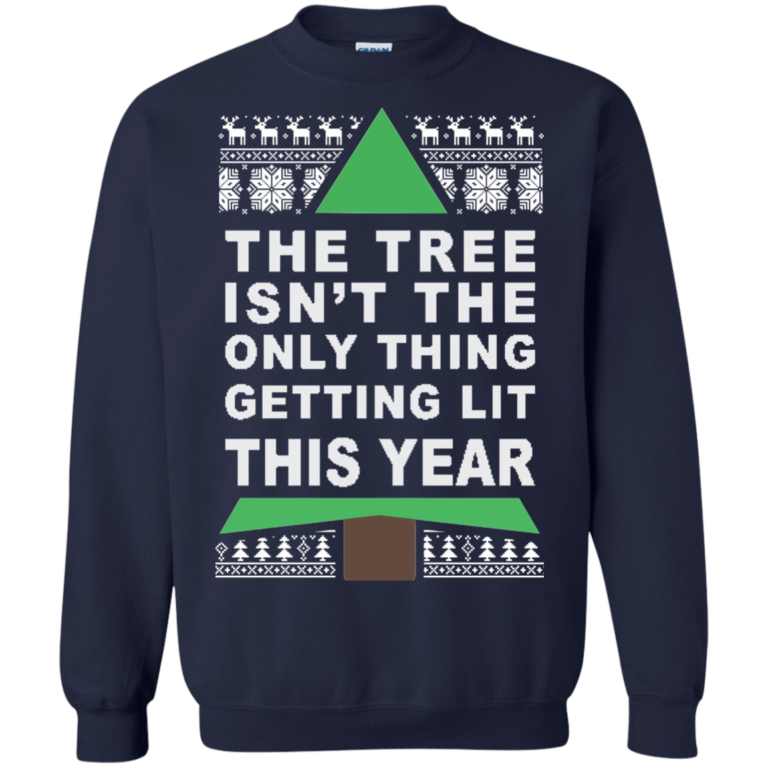 The Tree Isn’t The Only Thing Getting Lit This Year Christmas Sweater, Tshirt, Hoodie