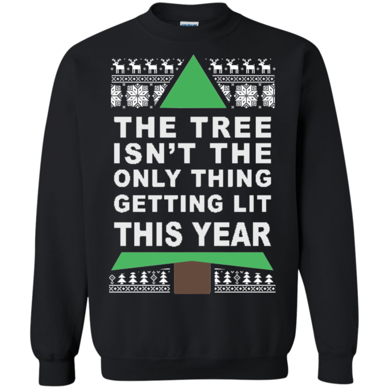 The Tree Isn’t The Only Thing Getting Lit This Year Christmas Sweater, Long Sleeve, Hoodie