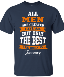 All Men Are Created Equal but Only The Best Are Born in January Tshirt, Tank, Hoodie