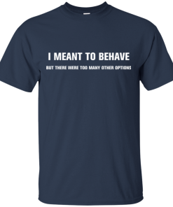 Awesome Tee – I meant to behave but there were too many other options tshirt, tank, hoodie Awesome Tee – I meant to behave but there were too many other options tshirt, tank, hoodie