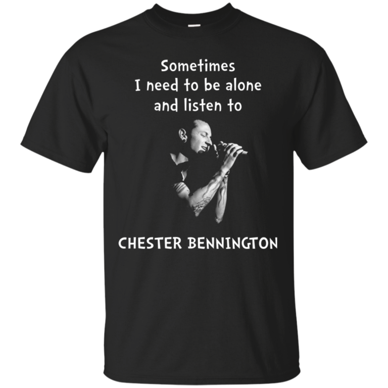 Sometimes i need to be alone and listen to Chester Bennington tshirt, tank, hoodie