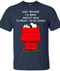 Snoopy – Just Because I Awake Doesn’t Mean I Ready To Do Things tshirt, tank, hoodie Snoopy – Just Because I Awake Doesn’t Mean I Ready To Do Things tshirt, tank, hoodie
