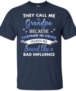 They Call Me Grandpa Because Partner In Crime Makes Me Sound Like A Bad Influence Tshirt, Tank, Hoodie They Call Me Grandpa Because Partner In Crime Makes Me Sound Like A Bad Influence Tshirt, Tank, Hoodie