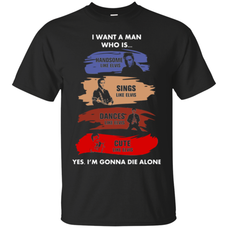 I want a man who is handsome,sings,dances,cute like Elvis tshirt, tank, hoodie
