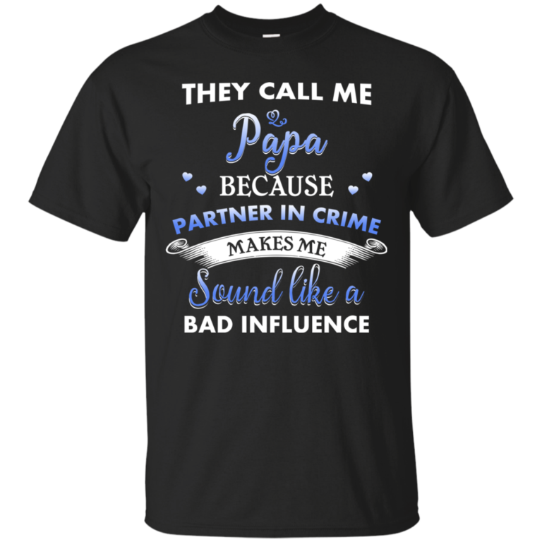 They Call Me Papa Because Partner In Crime Makes Me Sound Like A Bad Influence Tshirt, Tank, Hoodie