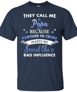 They Call Me Papa Because Partner In Crime Makes Me Sound Like A Bad Influence Tshirt, Tank, Hoodie