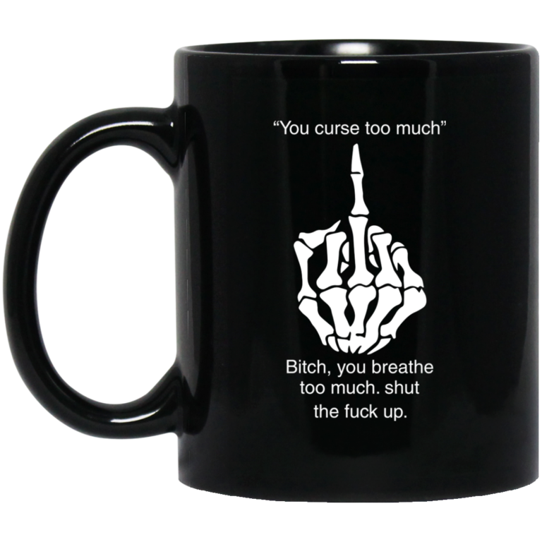 You curse too much,Bitch – you breathe too much shut the fuck up coffee mug