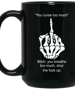 You curse too much,Bitch – you breathe too much shut the fuck up coffee mug You curse too much,Bitch – you breathe too much shut the fuck up coffee mug