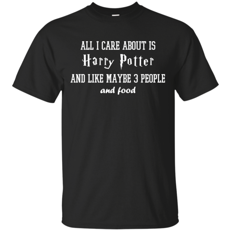 All I care about is Harry Potter and like maybe 3 peolple and food tshirt, tank, hoodie