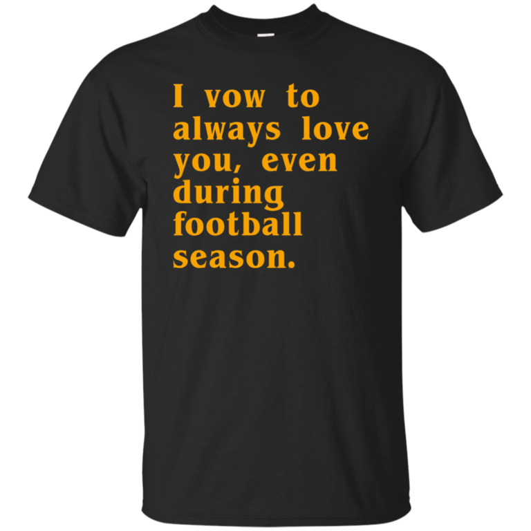 I vow to always love you even during football season tshirt, tank, hoodie