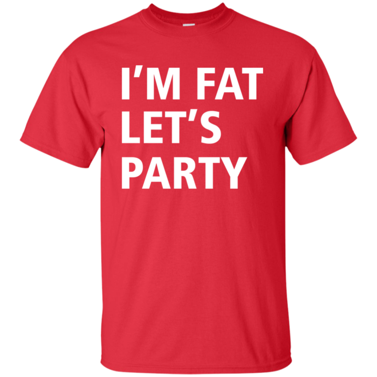 Funny shirt: I’m Fat Let’s Party Tshirt, Tank, Sweater