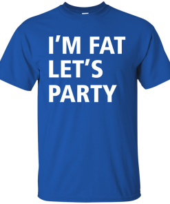 Funny shirt: I’m Fat Let’s Party Tshirt, Tank, Sweater Funny shirt: I’m Fat Let’s Party Tshirt, Tank, Sweater