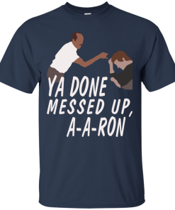 Ya Done Messed Up A-a-ron Tshirt, Tank, Sweater Ya Done Messed Up A-a-ron Tshirt, Tank, Sweater
