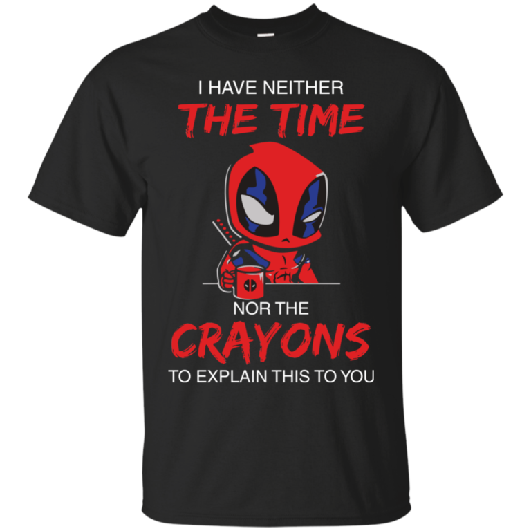 DeadPool: I Have Neither The Time Nor The Crayons To Explain This To You Tshirt, Tank, Sweater