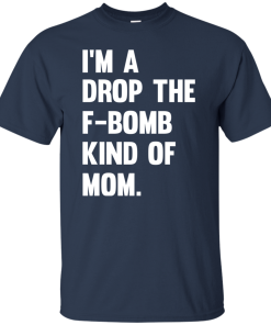 I’m A Drop The F-Bomb Kind Of Mom Tshirt, Tank, Sweater I’m A Drop The F-Bomb Kind Of Mom Tshirt, Tank, Sweater