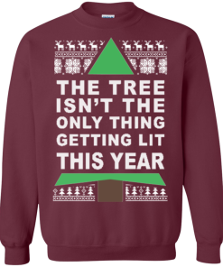 The Tree Isn’t The Only Thing Getting Lit This Year Christmas Sweater, Hoodie