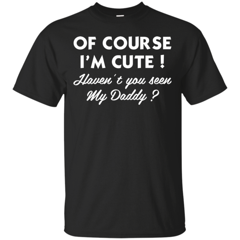 Of course I’m cute haven’t you seen my daddy Tshirt, Tank, Sweater