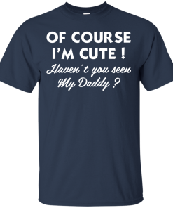 Of course I’m cute haven’t you seen my daddy Tshirt, Tank, Sweater Of course I’m cute haven’t you seen my daddy Tshirt, Tank, Sweater