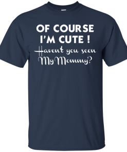 Of course I’m cute haven’t you seen my mommy Tshirt, Tank, Sweater Of course I’m cute haven’t you seen my mommy Tshirt, Tank, Sweater