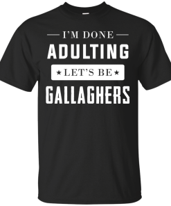 I’m Done Adulting Let’s Be Gallaghers Tshirt, Tank, Sweater
