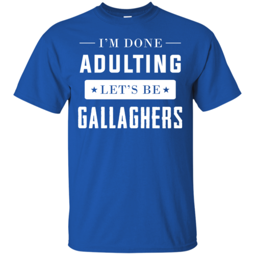 I'm Done Adulting Let's Be Gallaghers Tshirt, Tank, Sweater ...