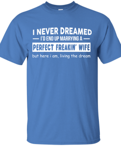 I never dreamed. I’d end up marrying a perfect freakin’ wife tshirt, hoodie I never dreamed. I’d end up marrying a perfect freakin’ wife tshirt, hoodie