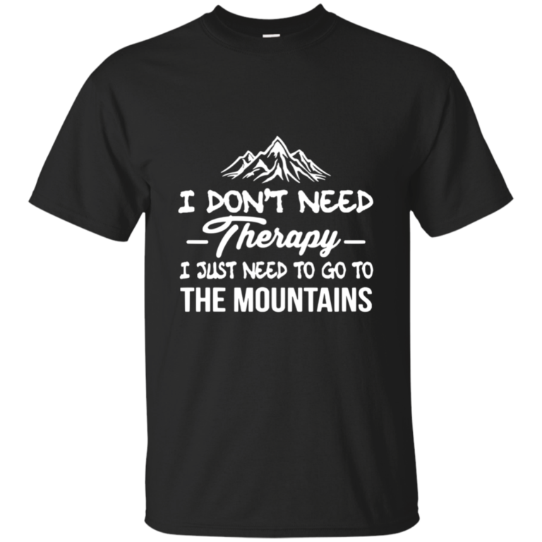 I Don’t Need Therapy, I Just Need To Go To The Mountain t-shirt
