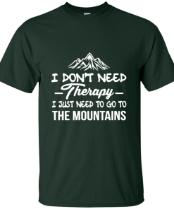 I Don’t Need Therapy, I Just Need To Go To The Mountain t-shirt