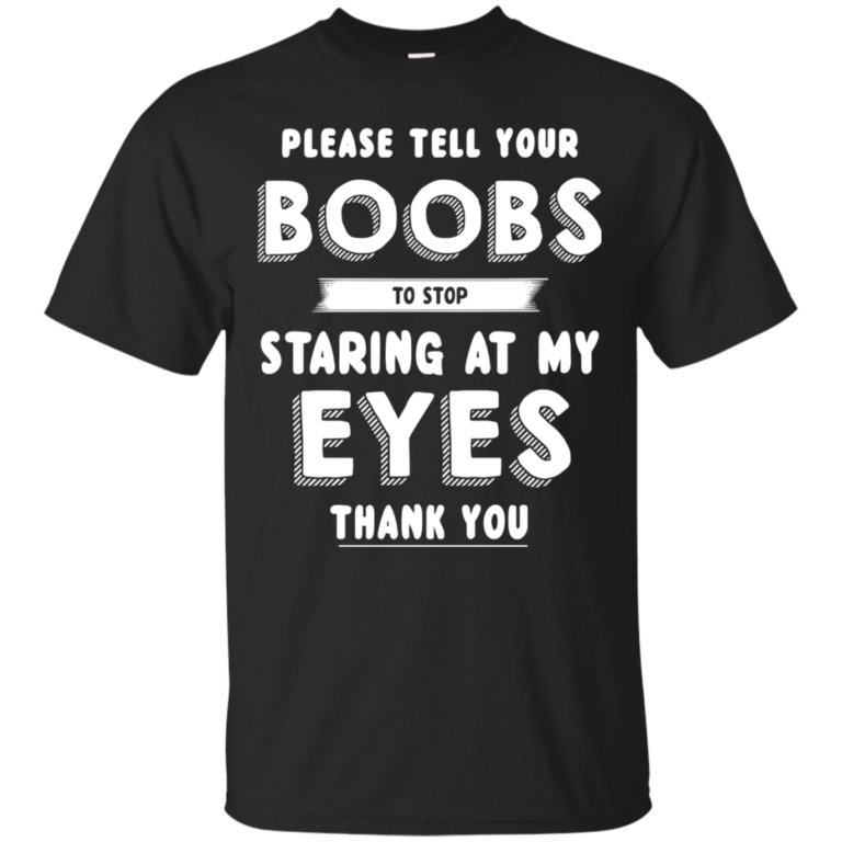 Please tell your boobs to stop staring at my eyes T-shirt, Hoodie, Vneck