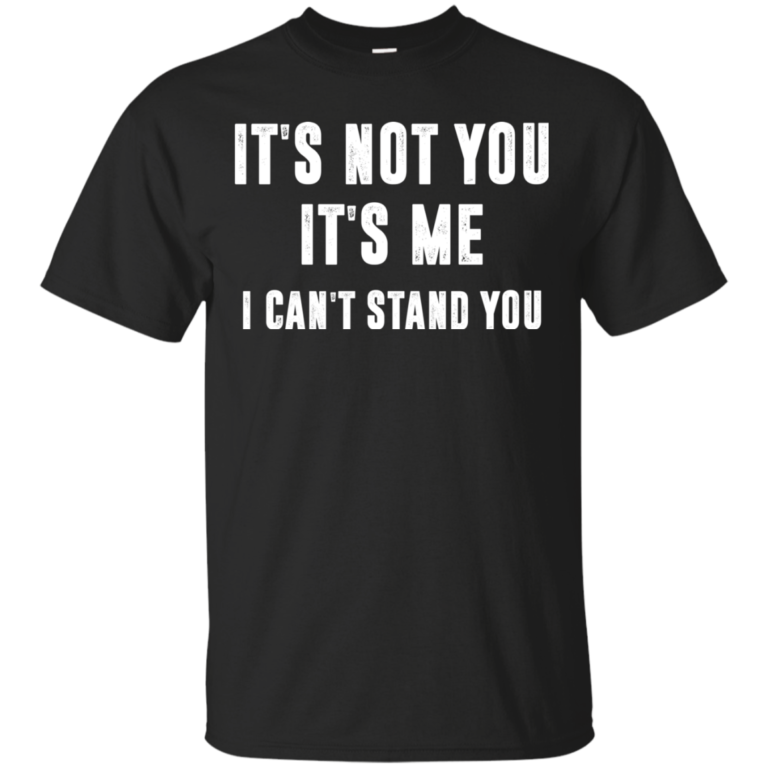 It’s not you, it’s me i can’t stand you tshirt, vneck, hoodie