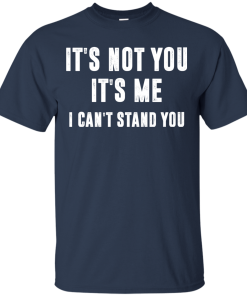 It’s not you, it’s me i can’t stand you tshirt, vneck, hoodie It’s not you, it’s me i can’t stand you tshirt, vneck, hoodie