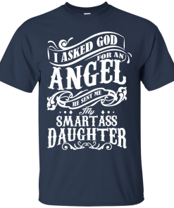 I asked god for an angel he sent me smartass daughter tshirt, tank, sweater I asked god for an angel he sent me smartass daughter tshirt, tank, sweater