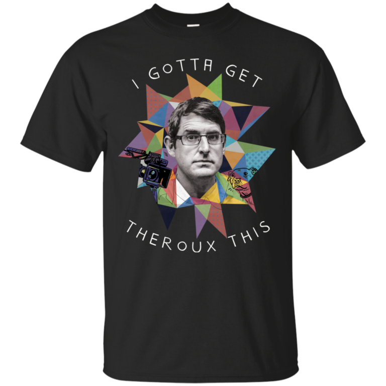Louis Theroux: I Gota Get Theroux This Tshirt, Sweater, Tank