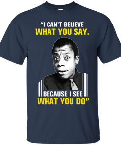 James Baldwin: I can’t believe what you say because i see what you do t-shirt, tank James Baldwin: I can’t believe what you say because i see what you do t-shirt, tank