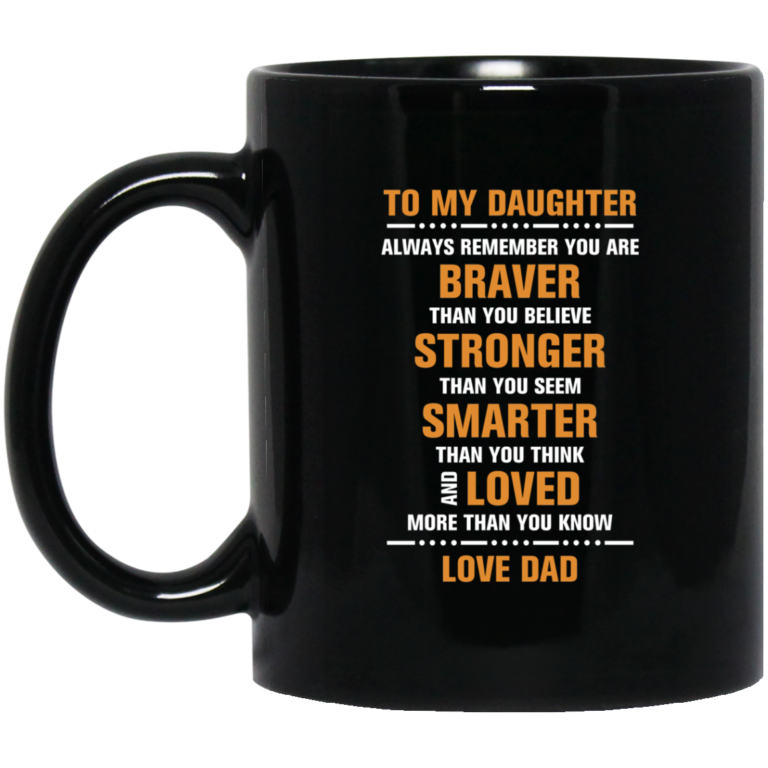 To my daughter – Always remember you are braver than you believe – stronger – smarter – loved coffee mugs