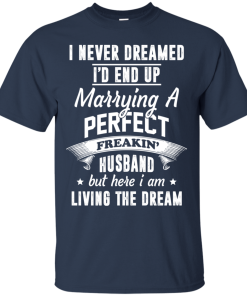 I Never Dreamed I’d End Up Marrying A Perfect Freakin’s Husband Tshirt, Tank I Never Dreamed I’d End Up Marrying A Perfect Freakin’s Husband Tshirt, Tank