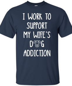 I work to support my wife’s dog addiction tshirt, long sleeve, hoodie I work to support my wife’s dog addiction tshirt, long sleeve, hoodie