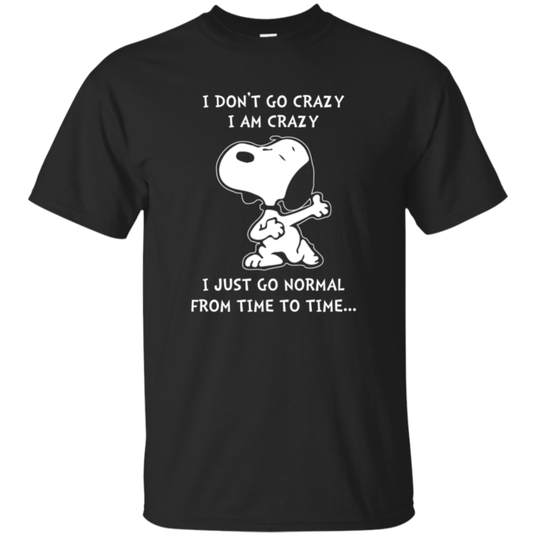 Snoopy : I don’t go crazy, I am crazy, I just go normal from time to time t-shirt, tank, hoodie