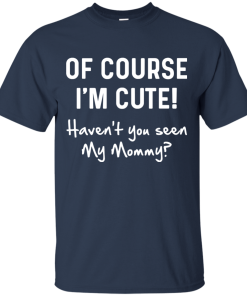 Of course i’m cute haven’t you seen my mommy t shirt, tank