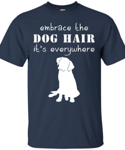 Embrace the dog hair it’s everywhere t shirt, tank, long sleeve